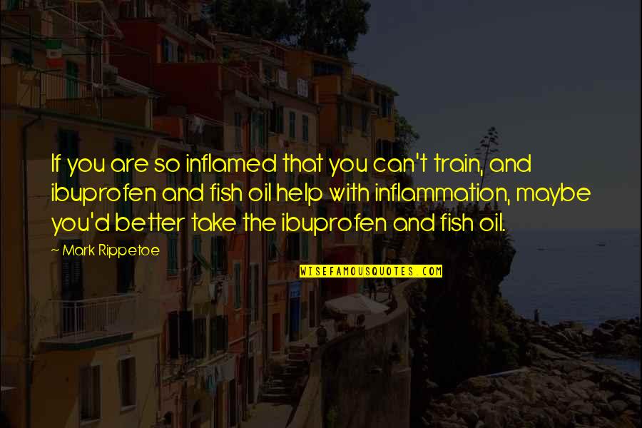 Best Mark Rippetoe Quotes By Mark Rippetoe: If you are so inflamed that you can't Best Mark Rippetoe Quotes By Mark Rippetoe: If you are so inflamed that you can't
