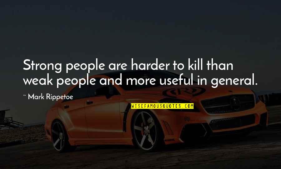 Best Mark Rippetoe Quotes By Mark Rippetoe: Strong people are harder to kill than weak