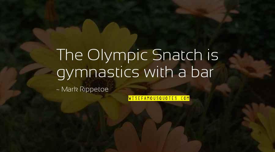 Best Mark Rippetoe Quotes By Mark Rippetoe: The Olympic Snatch is gymnastics with a bar
