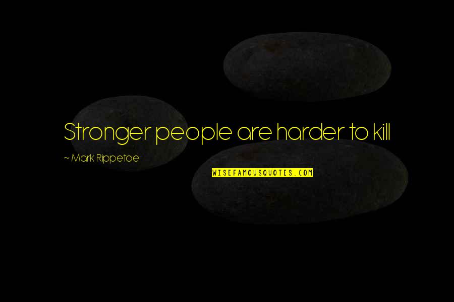 Best Mark Rippetoe Quotes By Mark Rippetoe: Stronger people are harder to kill Best Mark Rippetoe Quotes By Mark Rippetoe: Stronger people are harder to kill