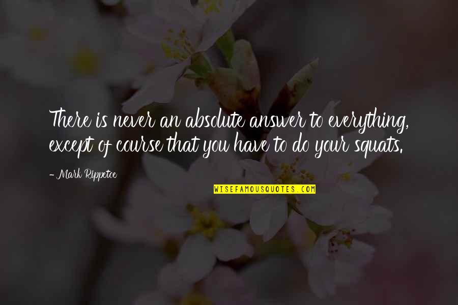 Best Mark Rippetoe Quotes By Mark Rippetoe: There is never an absolute answer to everything, Best Mark Rippetoe Quotes By Mark Rippetoe: There is never an absolute answer to everything,