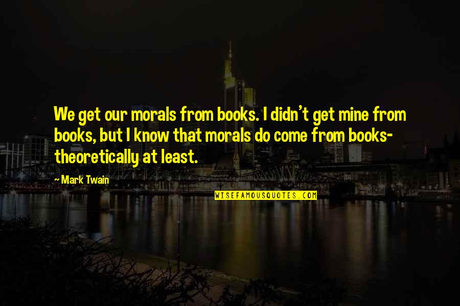 Best Mark Twain Book Quotes By Mark Twain: We get our morals from books. I didn't
