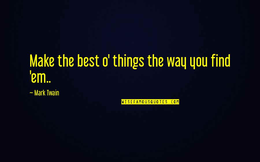 Best Mark Twain Quotes By Mark Twain: Make the best o' things the way you