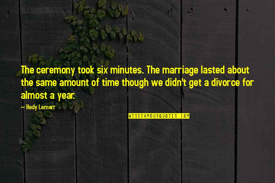 Best Marriage Ceremony Quotes By Hedy Lamarr: The ceremony took six minutes. The marriage lasted