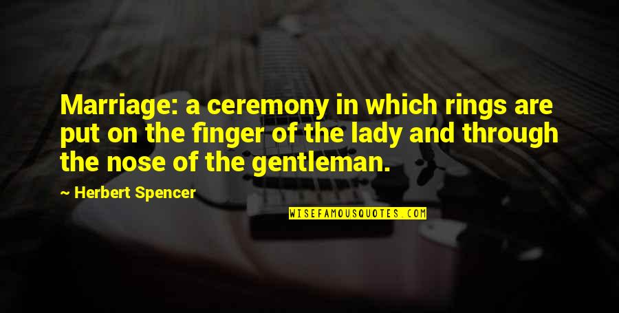 Best Marriage Ceremony Quotes By Herbert Spencer: Marriage: a ceremony in which rings are put