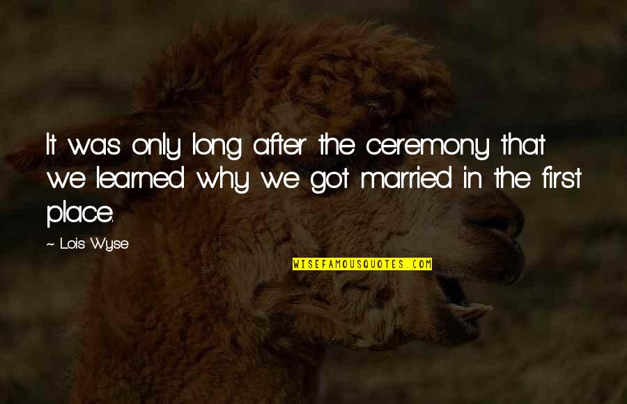 Best Marriage Ceremony Quotes By Lois Wyse: It was only long after the ceremony that
