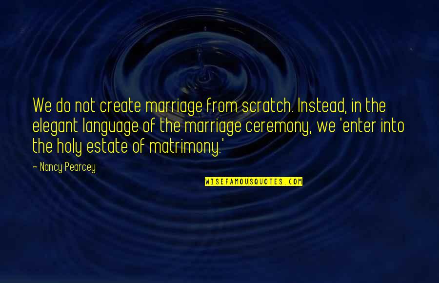 Best Marriage Ceremony Quotes By Nancy Pearcey: We do not create marriage from scratch. Instead,