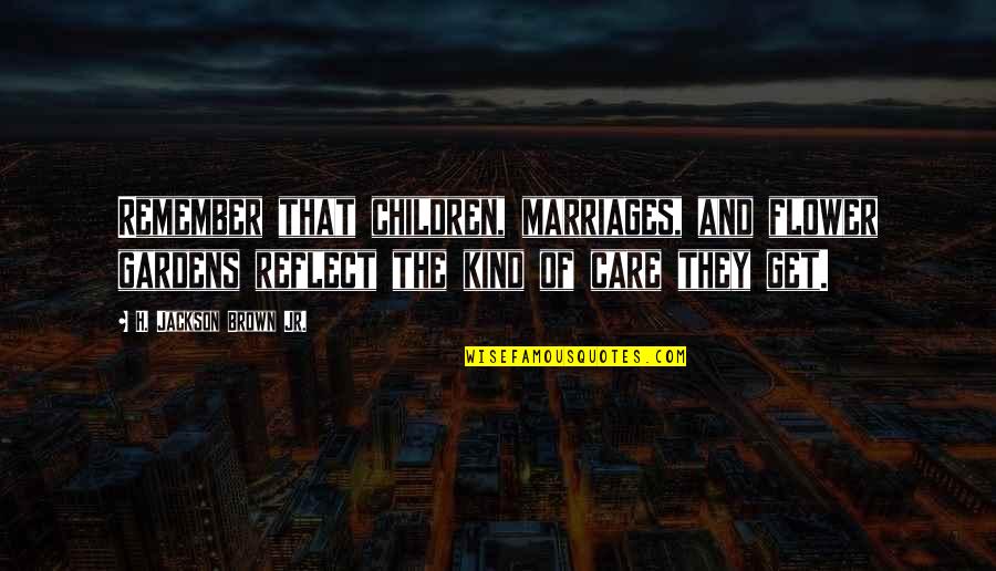 Best Marriages Quotes By H. Jackson Brown Jr.: Remember that children, marriages, and flower gardens reflect