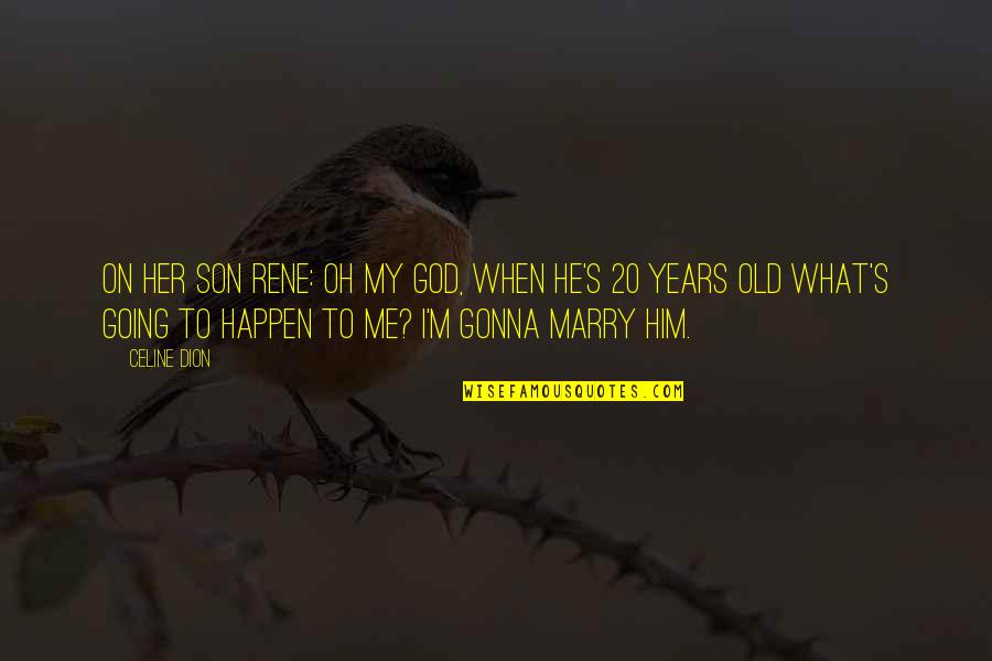 Best Marry Me Quotes By Celine Dion: On her son Rene: Oh my God, when
