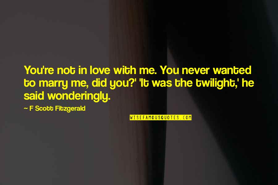 Best Marry Me Quotes By F Scott Fitzgerald: You're not in love with me. You never