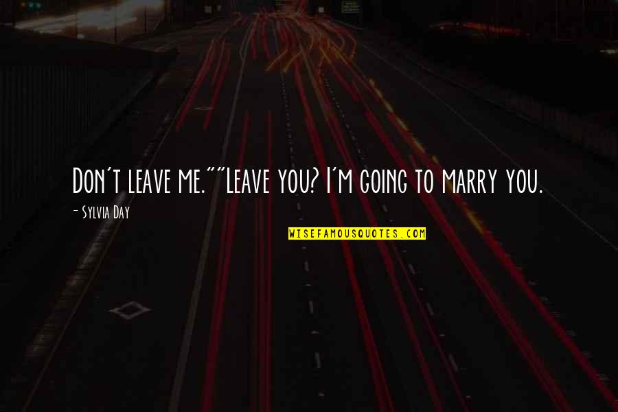 Best Marry Me Quotes By Sylvia Day: Don't leave me.""Leave you? I'm going to marry