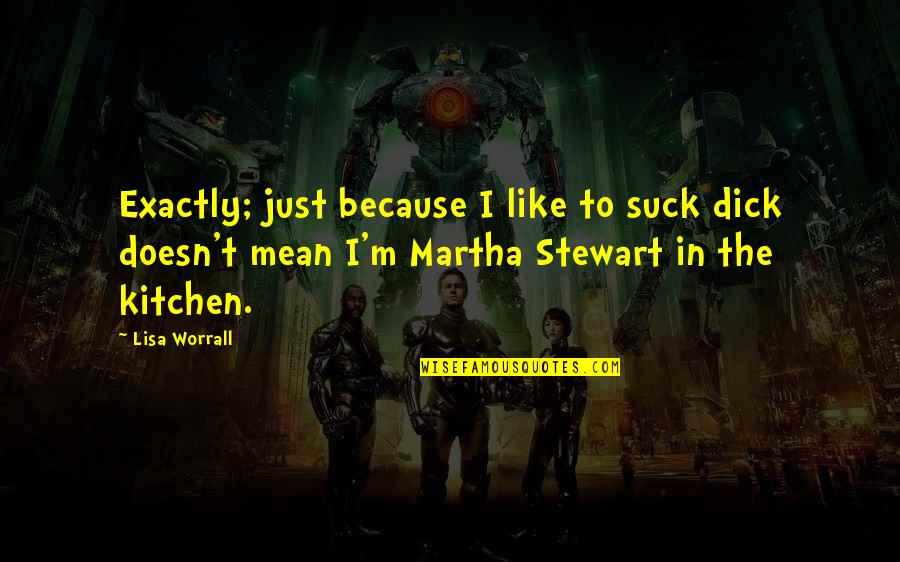 Best Martha Stewart Quotes By Lisa Worrall: Exactly; just because I like to suck dick Best Martha Stewart Quotes By Lisa Worrall: Exactly; just because I like to suck dick