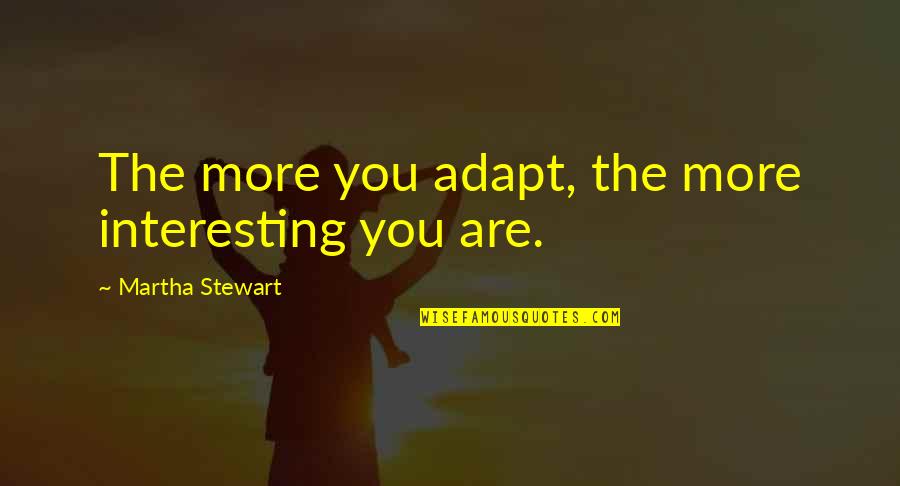 Best Martha Stewart Quotes By Martha Stewart: The more you adapt, the more interesting you Best Martha Stewart Quotes By Martha Stewart: The more you adapt, the more interesting you
