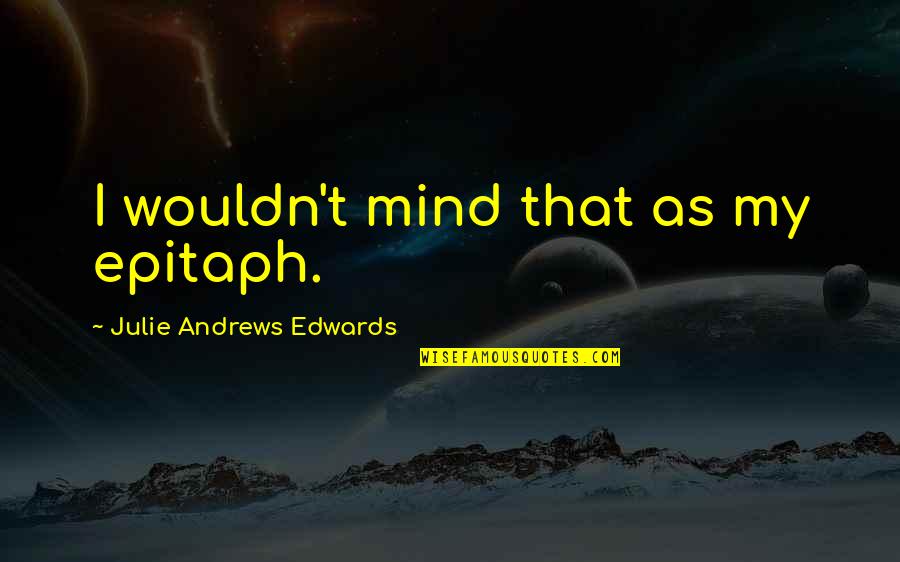 Best Martin Lawrence Quotes By Julie Andrews Edwards: I wouldn't mind that as my epitaph. Best Martin Lawrence Quotes By Julie Andrews Edwards: I wouldn't mind that as my epitaph.