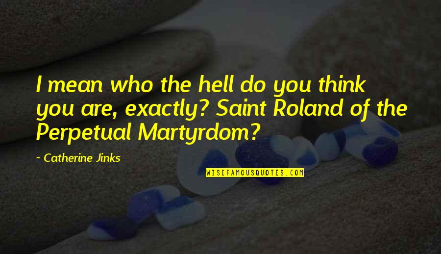 Best Martyrdom Quotes By Catherine Jinks: I mean who the hell do you think