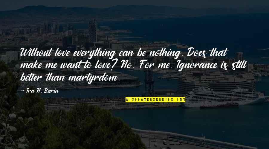 Best Martyrdom Quotes By Ira N. Barin: Without love everything can be nothing. Does that