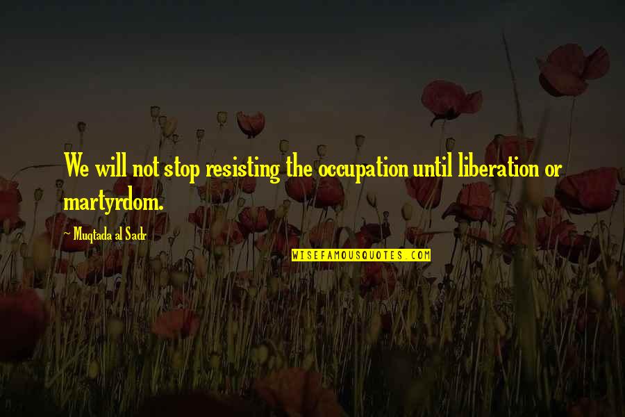 Best Martyrdom Quotes By Muqtada Al Sadr: We will not stop resisting the occupation until