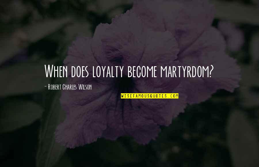 Best Martyrdom Quotes By Robert Charles Wilson: When does loyalty become martyrdom?