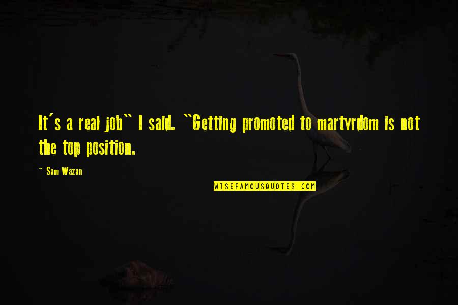 Best Martyrdom Quotes By Sam Wazan: It's a real job" I said. "Getting promoted