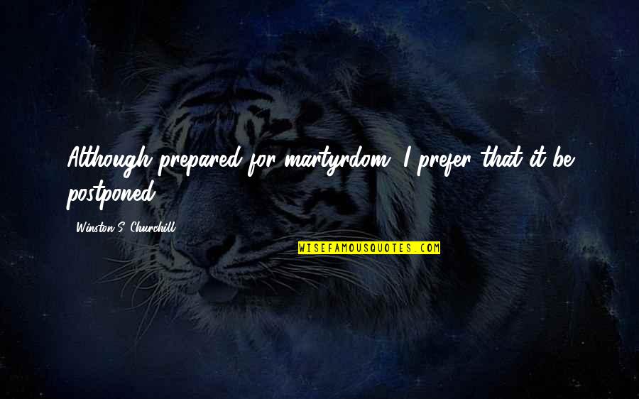 Best Martyrdom Quotes By Winston S. Churchill: Although prepared for martyrdom, I prefer that it