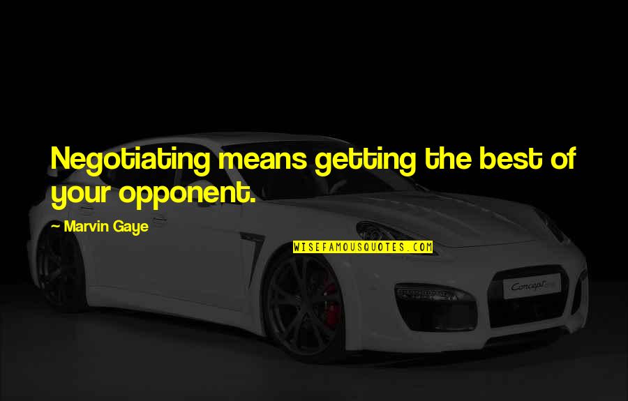 Best Marvin Gaye Quotes By Marvin Gaye: Negotiating means getting the best of your opponent. Best Marvin Gaye Quotes By Marvin Gaye: Negotiating means getting the best of your opponent.