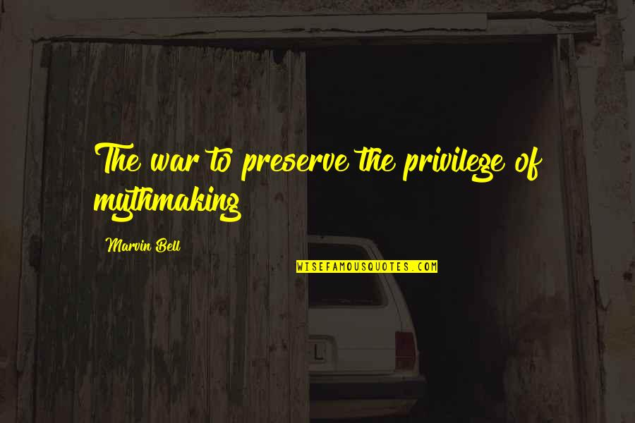 Best Marvin Quotes By Marvin Bell: The war to preserve the privilege of mythmaking