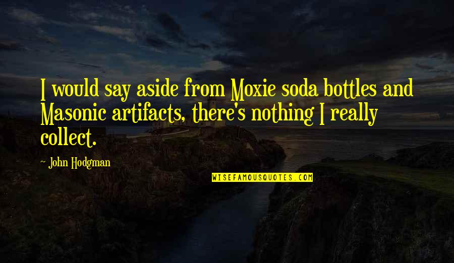 Best Masonic Quotes By John Hodgman: I would say aside from Moxie soda bottles