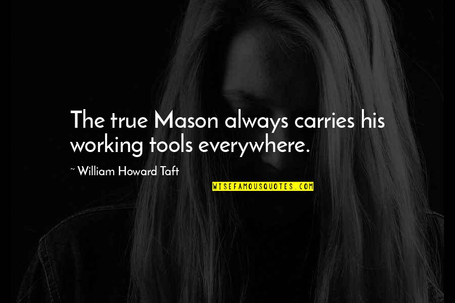 Best Masonic Quotes By William Howard Taft: The true Mason always carries his working tools