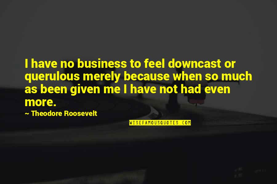 Best Mastodon Quotes By Theodore Roosevelt: I have no business to feel downcast or