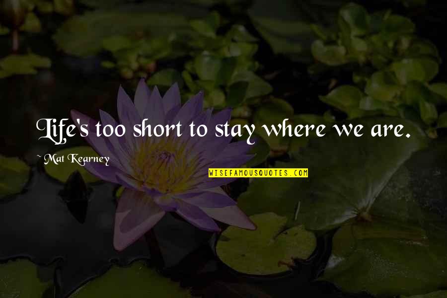 Best Mat Kearney Quotes By Mat Kearney: Life's too short to stay where we are.