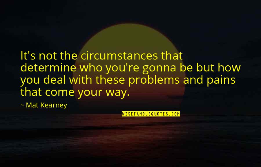 Best Mat Kearney Quotes By Mat Kearney: It's not the circumstances that determine who you're