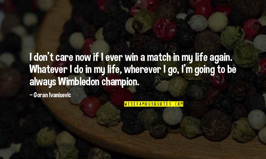 Best Match Winning Quotes By Goran Ivanisevic: I don't care now if I ever win