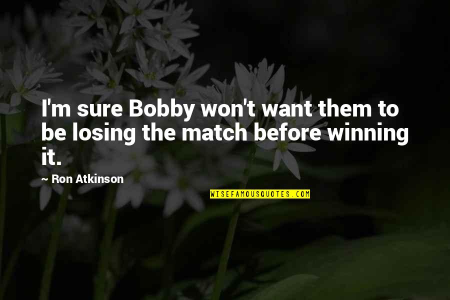 Best Match Winning Quotes By Ron Atkinson: I'm sure Bobby won't want them to be