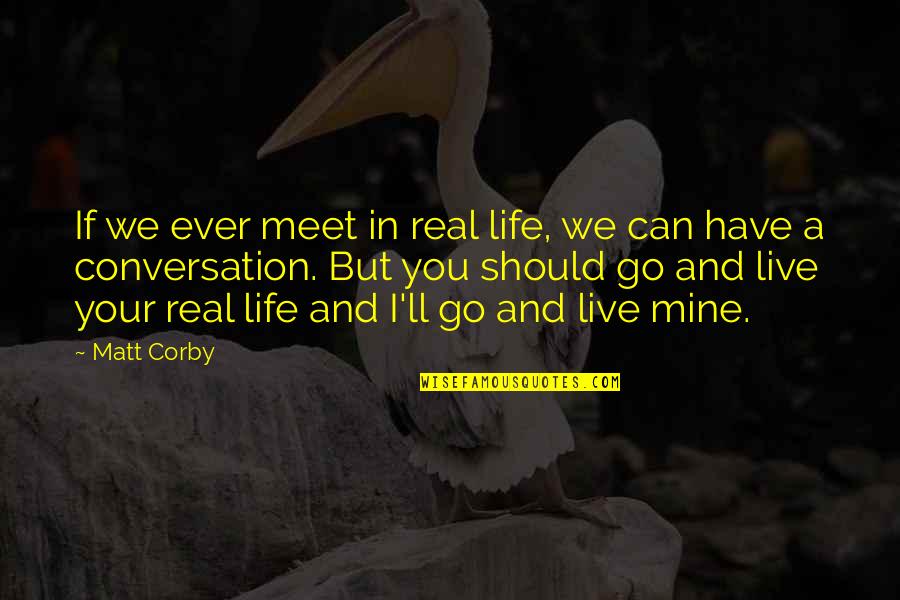 Best Matt Corby Quotes By Matt Corby: If we ever meet in real life, we