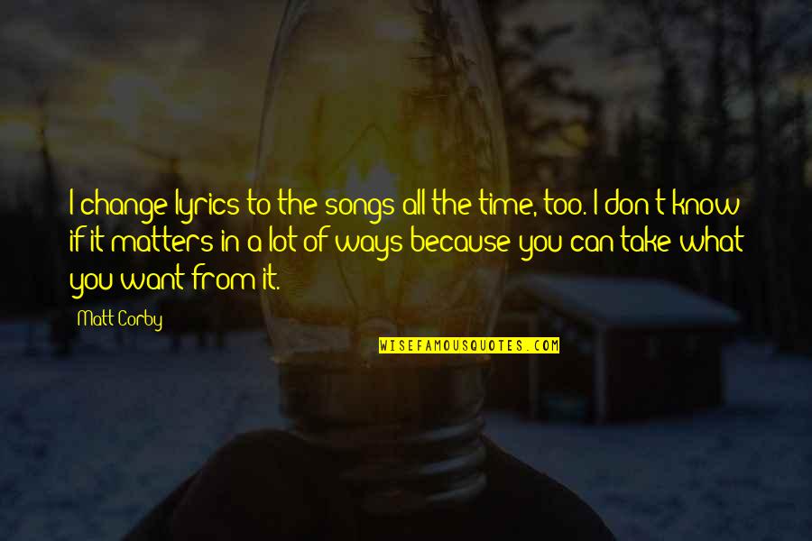 Best Matt Corby Quotes By Matt Corby: I change lyrics to the songs all the