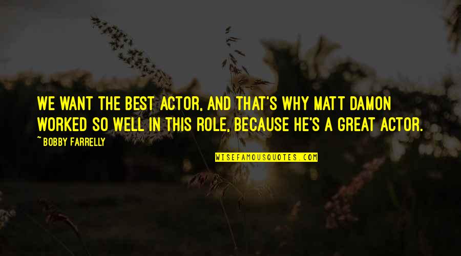 Best Matt Damon Quotes By Bobby Farrelly: We want the best actor, and that's why
