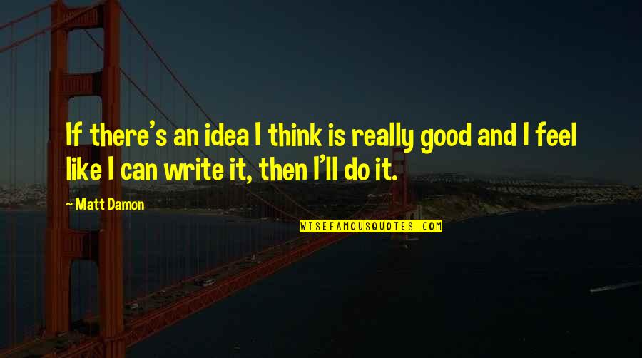Best Matt Damon Quotes By Matt Damon: If there's an idea I think is really