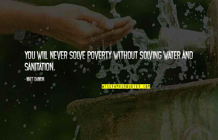 Best Matt Damon Quotes By Matt Damon: You will never solve poverty without solving water