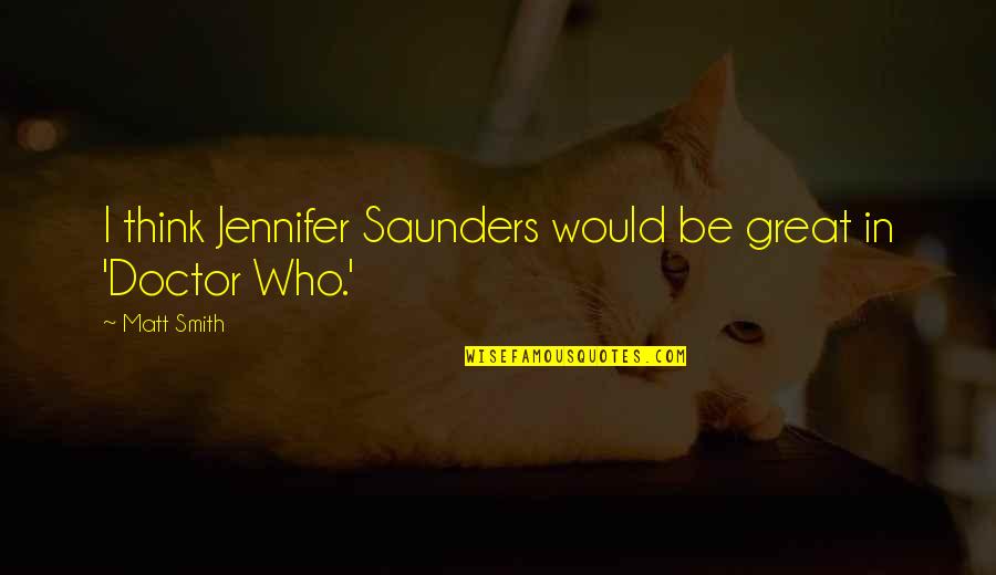 Best Matt Smith Doctor Who Quotes By Matt Smith: I think Jennifer Saunders would be great in