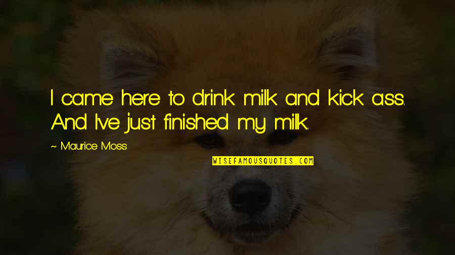 Best Maurice Moss Quotes By Maurice Moss: I came here to drink milk and kick
