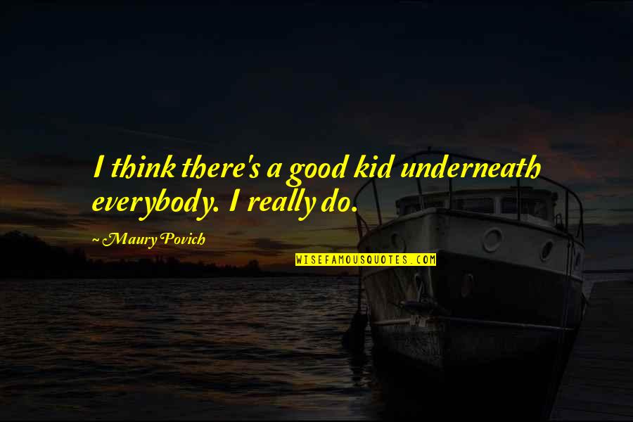 Best Maury Quotes By Maury Povich: I think there's a good kid underneath everybody.