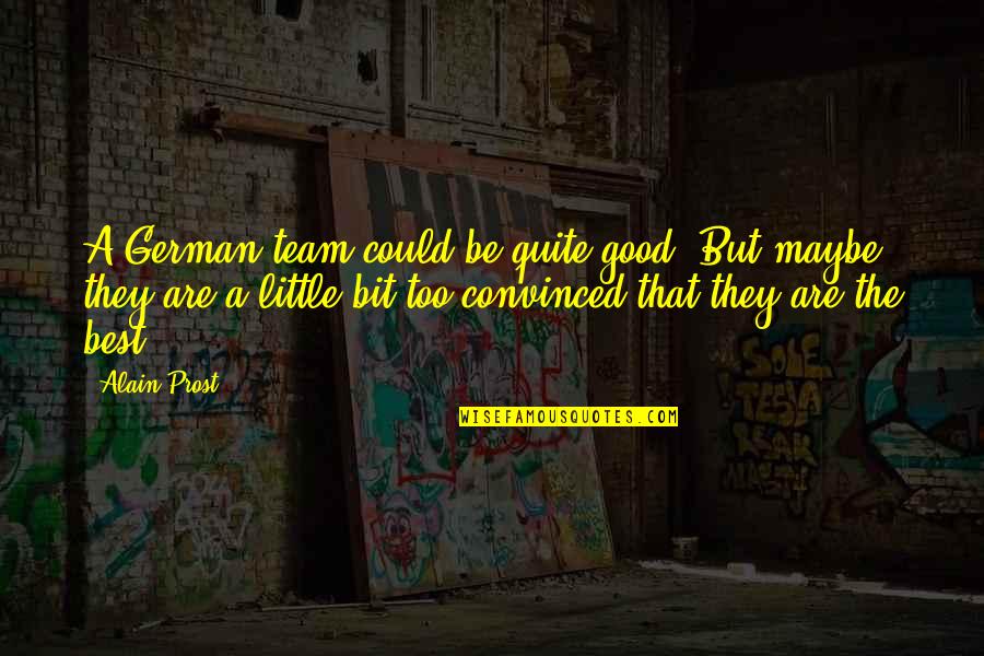 Best Maybe Quotes By Alain Prost: A German team could be quite good. But Best Maybe Quotes By Alain Prost: A German team could be quite good. But