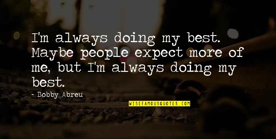 Best Maybe Quotes By Bobby Abreu: I'm always doing my best. Maybe people expect Best Maybe Quotes By Bobby Abreu: I'm always doing my best. Maybe people expect