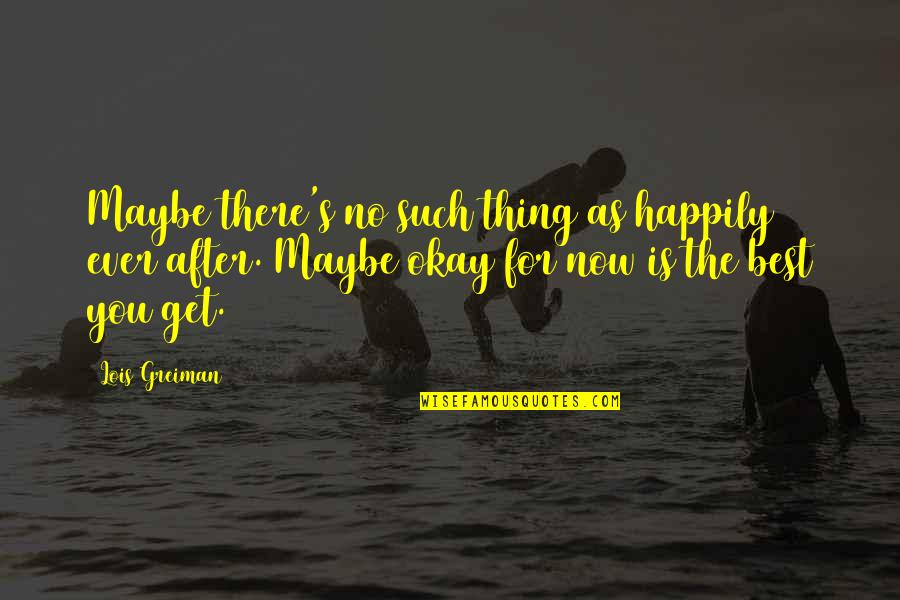 Best Maybe Quotes By Lois Greiman: Maybe there's no such thing as happily ever Best Maybe Quotes By Lois Greiman: Maybe there's no such thing as happily ever