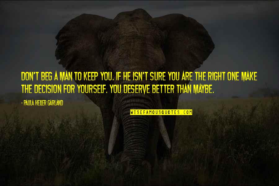Best Maybe Quotes By Paula Heller Garland: Don't beg a man to keep you. If Best Maybe Quotes By Paula Heller Garland: Don't beg a man to keep you. If