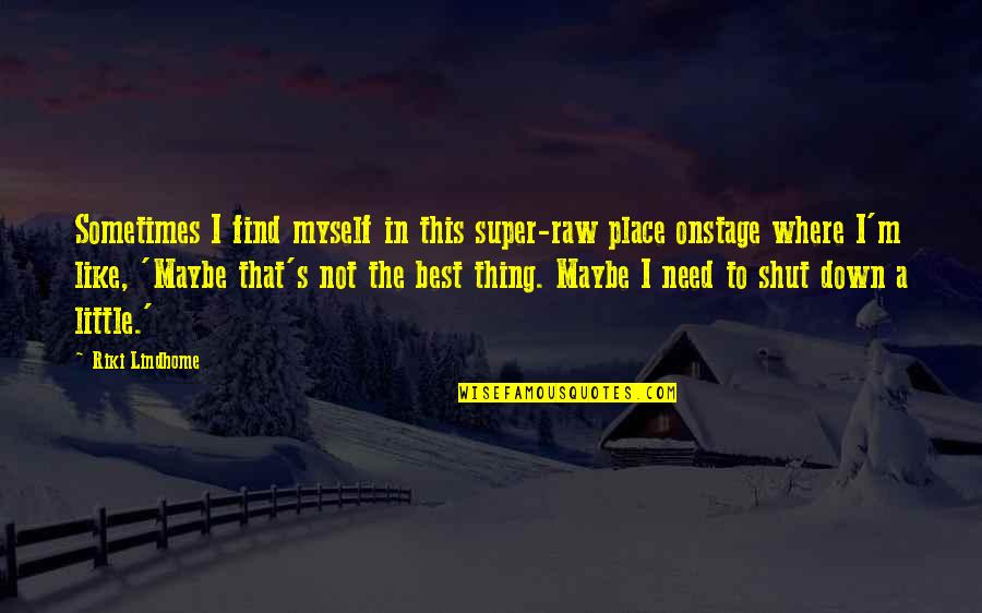 Best Maybe Quotes By Riki Lindhome: Sometimes I find myself in this super-raw place Best Maybe Quotes By Riki Lindhome: Sometimes I find myself in this super-raw place