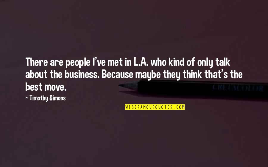 Best Maybe Quotes By Timothy Simons: There are people I've met in L.A. who Best Maybe Quotes By Timothy Simons: There are people I've met in L.A. who