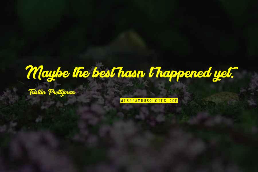 Best Maybe Quotes By Tristan Prettyman: Maybe the best hasn't happened yet. Best Maybe Quotes By Tristan Prettyman: Maybe the best hasn't happened yet.