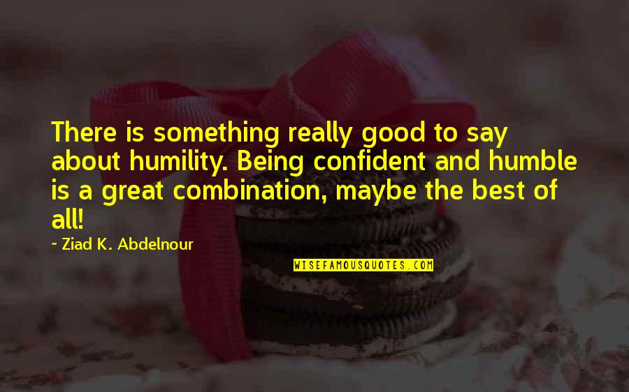 Best Maybe Quotes By Ziad K. Abdelnour: There is something really good to say about Best Maybe Quotes By Ziad K. Abdelnour: There is something really good to say about