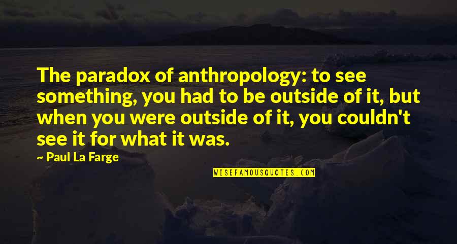 Best Mayday Parade Love Quotes By Paul La Farge: The paradox of anthropology: to see something, you